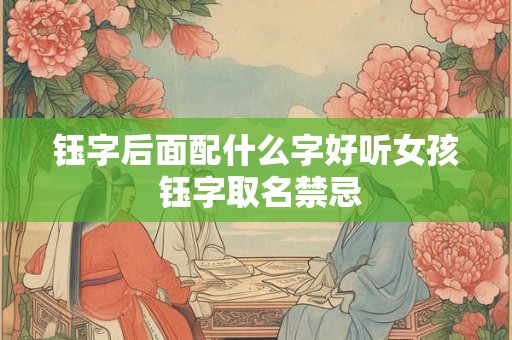 钰字后面配什么字好听女孩 钰字取名禁忌