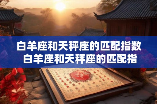 白羊座和天秤座的匹配指数 白羊座和天秤座的匹配指数如何