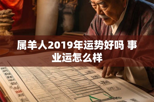 属羊人2019年运势好吗 事业运怎么样
