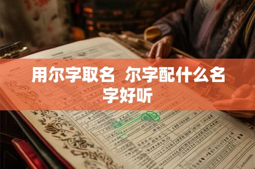 用尔字取名  尔字配什么名字好听