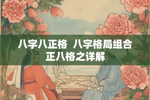 八字八正格  八字格局组合正八格之详解