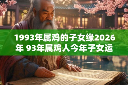 1993年属鸡的子女缘2026年 93年属鸡人今年子女运如何
