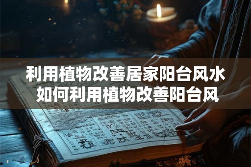 利用植物改善居家阳台风水 如何利用植物改善阳台风水