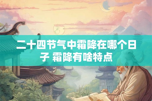 二十四节气中霜降在哪个日子 霜降有啥特点