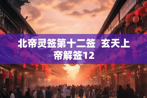 北帝灵签第十二签 玄天上帝解签12 北帝灵签第十二签 玄天上帝解签12