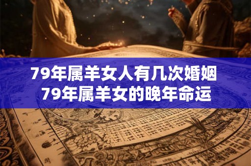 79年属羊女人有几次婚姻 79年属羊女的晚年命运