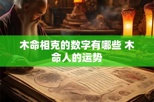 木命相克的数字有哪些 木命人的运势