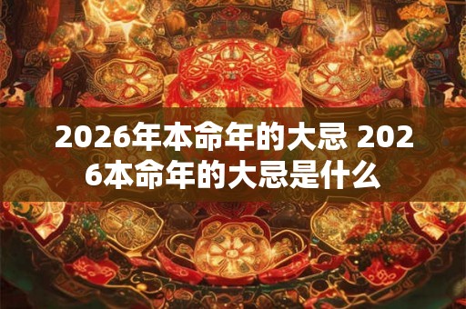 2026年本命年的大忌 2026本命年的大忌是什么