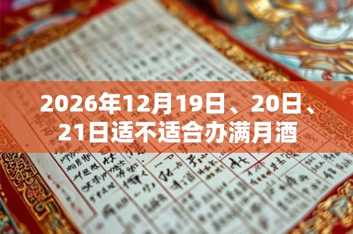 2026年12月19日、20日、21日适不适合办满月酒