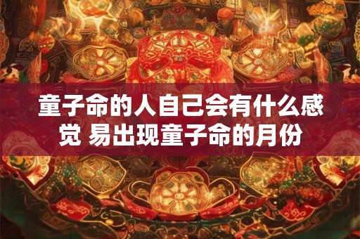 童子命的人自己会有什么感觉 易出现童子命的月份