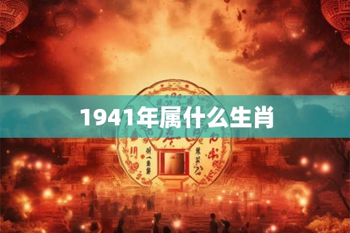 1941年属什么生肖 1941年属什么生肖