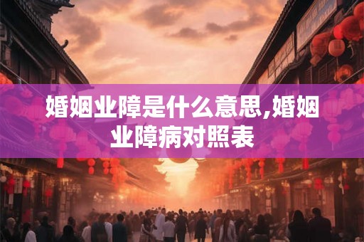 婚姻业障是什么意思,婚姻业障病对照表