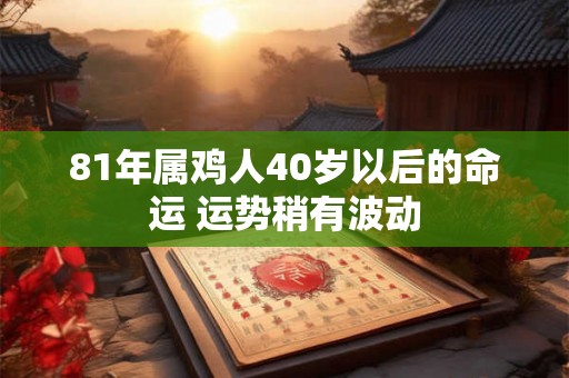 81年属鸡人40岁以后的命运 运势稍有波动