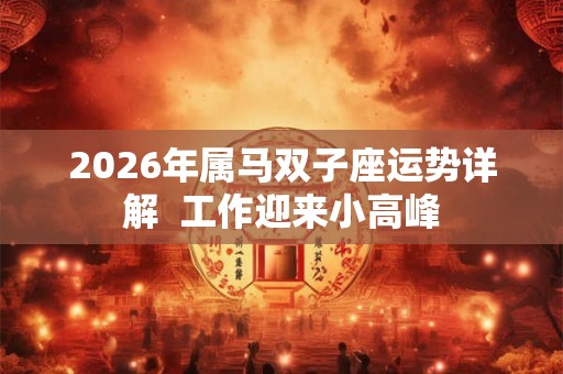 2026年属马双子座运势详解  工作迎来小高峰