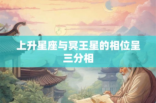 上升星座与冥王星的相位呈三分相 上升星座与冥王星的相位呈三分相