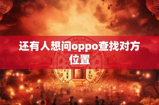还有人想问oppo查找对方位置