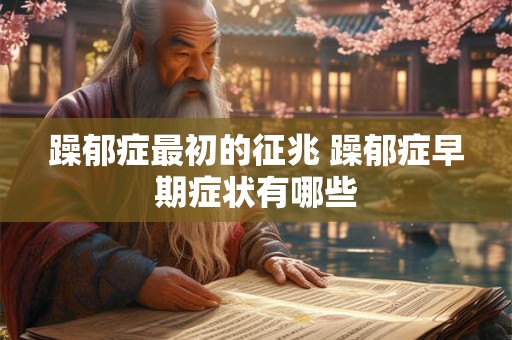 躁郁症最初的征兆 躁郁症早期症状有哪些