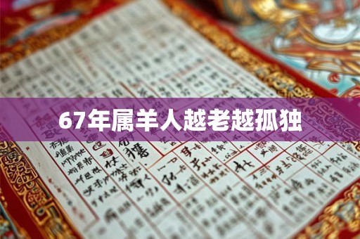 67年属羊人越老越孤独 67年属羊人越老越孤独