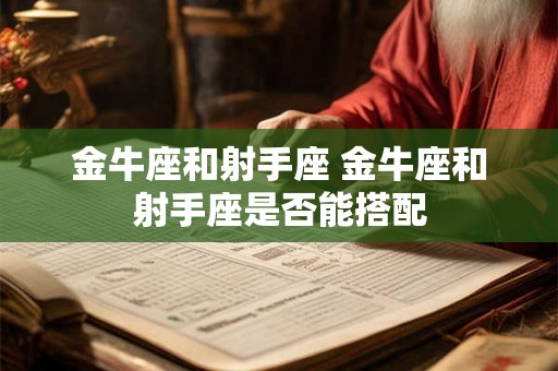 金牛座和射手座 金牛座和射手座是否能搭配