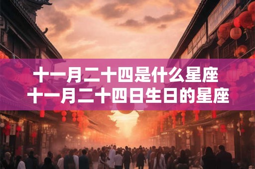 十一月二十四是什么星座 十一月二十四日生日的星座是什么