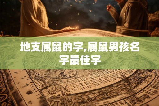 地支属鼠的字,属鼠男孩名字最佳字