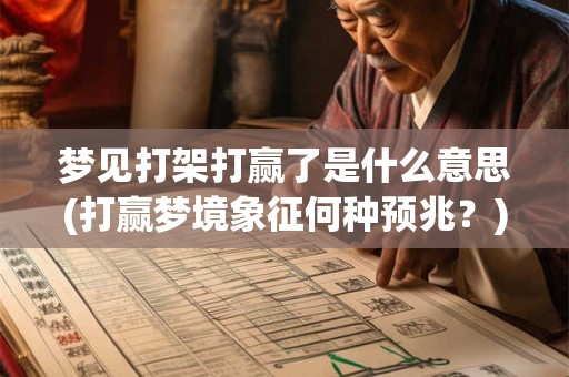 梦见打架打赢了是什么意思(打赢梦境象征何种预兆？)