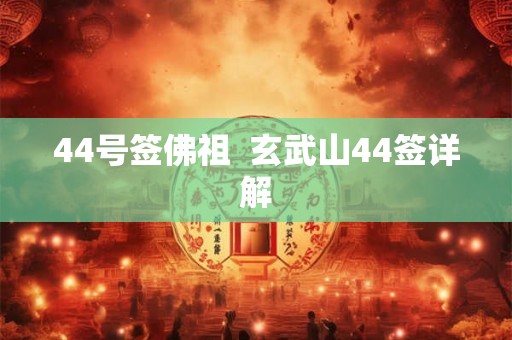 44号签佛祖  玄武山44签详解