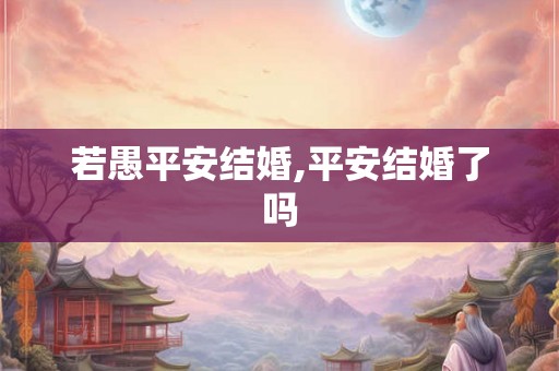 若愚平安结婚,平安结婚了吗