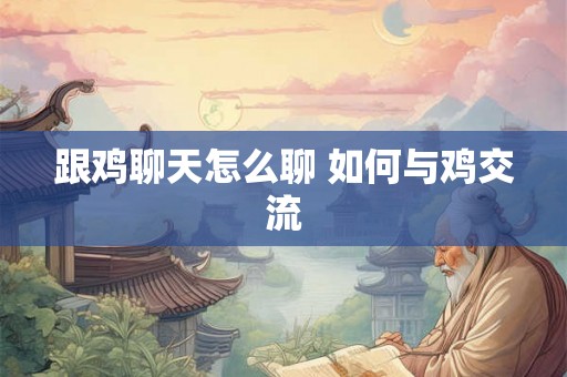 跟鸡聊天怎么聊 如何与鸡交流 跟鸡聊天怎么聊 如何与鸡交流