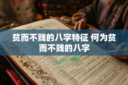 贫而不贱的八字特征 何为贫而不贱的八字