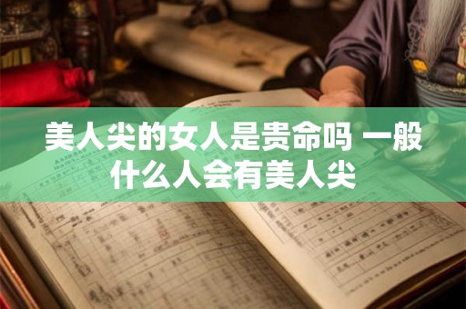 美人尖的女人是贵命吗 一般什么人会有美人尖