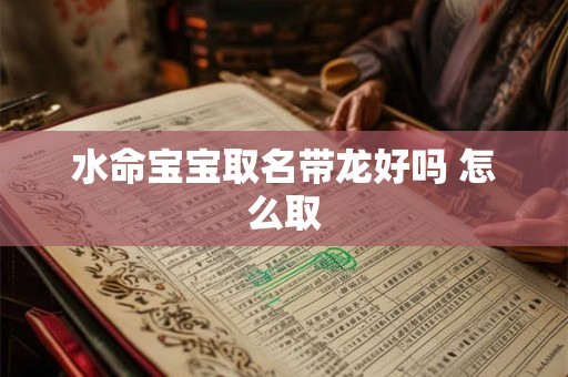 水命宝宝取名带龙好吗 怎么取