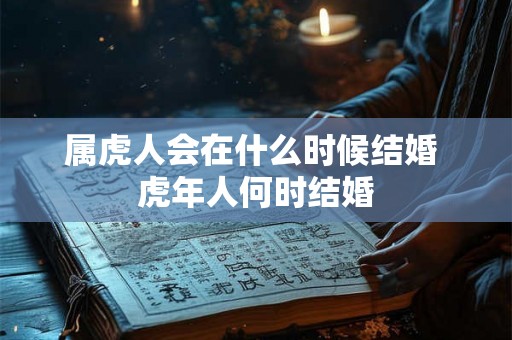 属虎人会在什么时候结婚 虎年人何时结婚