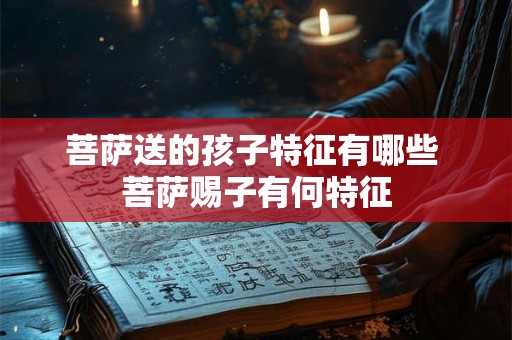 菩萨送的孩子特征有哪些 菩萨赐子有何特征