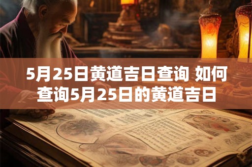 5月25日黄道吉日查询 如何查询5月25日的黄道吉日 5月25日黄道吉日查询 如何查询5月25日的黄道吉日