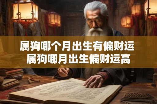 属狗哪个月出生有偏财运 属狗哪月出生偏财运高 属狗哪个月出生有偏财运 属狗哪月出生偏财运高