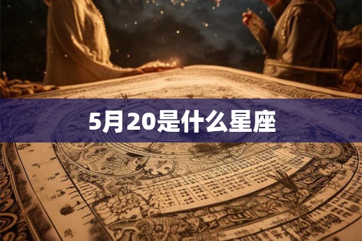 5月20是什么星座 5月20是什么星座