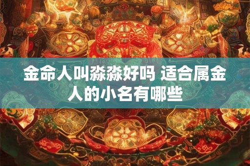 金命人叫淼淼好吗 适合属金人的小名有哪些