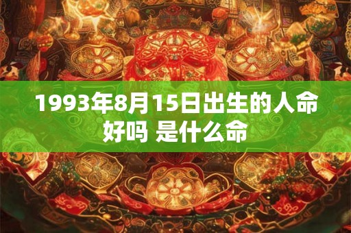1993年8月15日出生的人命好吗 是什么命
