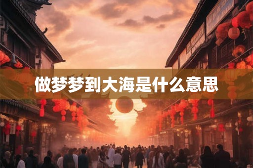 做梦梦到大海是什么意思