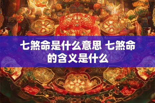 七煞命是什么意思 七煞命的含义是什么