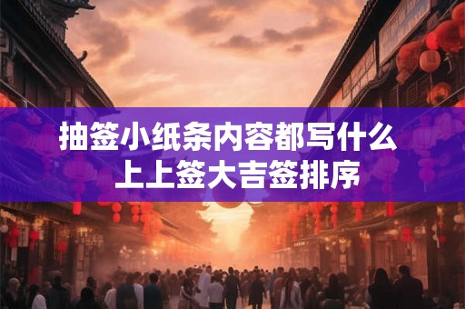 抽签小纸条内容都写什么  上上签大吉签排序