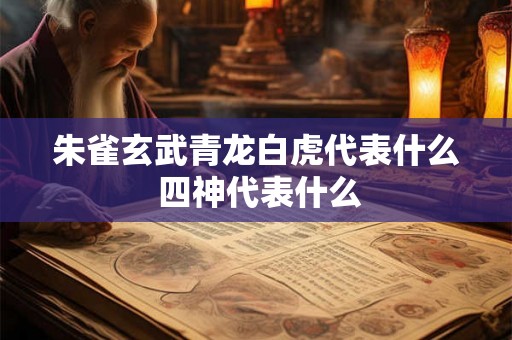 朱雀玄武青龙白虎代表什么 四神代表什么
