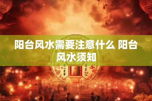 阳台风水需要注意什么 阳台风水须知