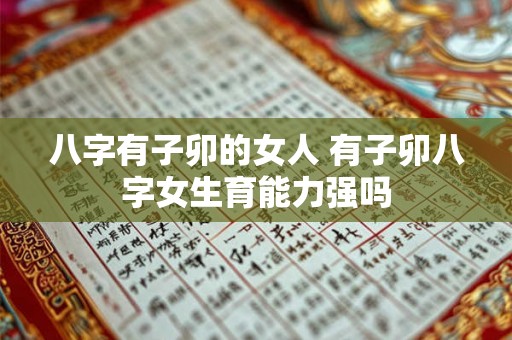 八字有子卯的女人 有子卯八字女生育能力强吗