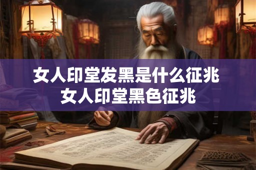 女人印堂发黑是什么征兆 女人印堂黑色征兆