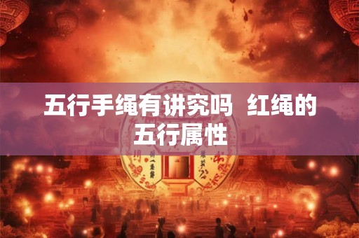 五行手绳有讲究吗 红绳的五行属性 五行手绳有讲究吗 红绳的五行属性