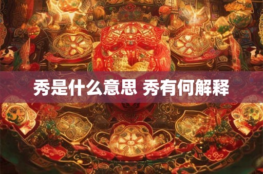 秀是什么意思 秀有何解释
