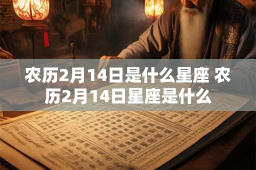 农历2月14日是什么星座 农历2月14日星座是什么