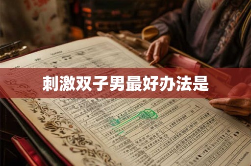 刺激双子男最好办法是